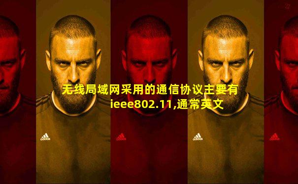 无线局域网采用的通信协议主要有ieee802.11,通常英文