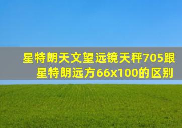 星特朗天文望远镜天秤705跟星特朗远方66x100的区别
