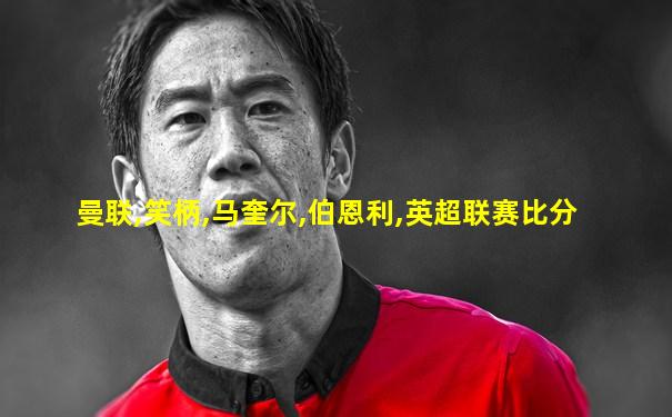曼联,笑柄,马奎尔,伯恩利,英超联赛比分
