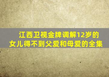 江西卫视金牌调解12岁的女儿得不到父爱和母爱的全集