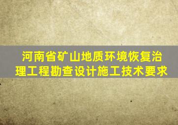 河南省矿山地质环境恢复治理工程勘查设计施工技术要求