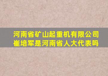 河南省矿山起重机有限公司崔培军是河南省人大代表吗