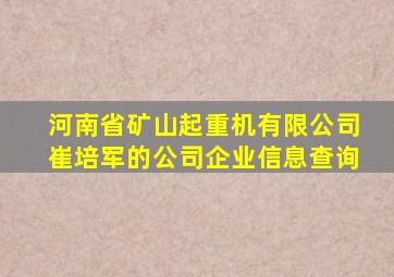 河南省矿山起重机有限公司崔培军的公司企业信息查询