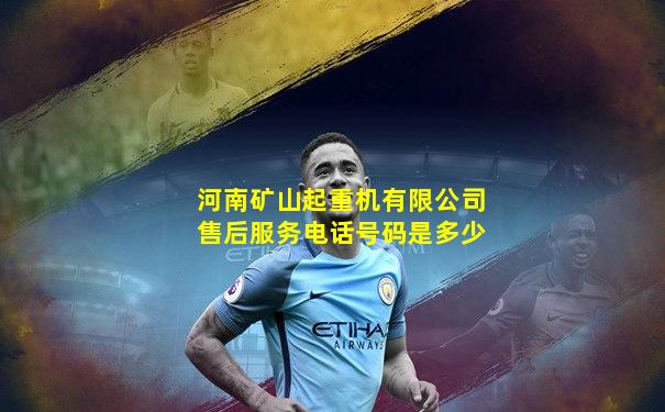 河南矿山起重机有限公司售后服务电话号码是多少