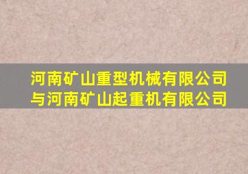 河南矿山重型机械有限公司与河南矿山起重机有限公司