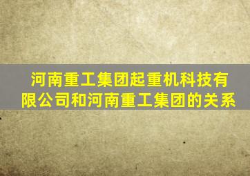 河南重工集团起重机科技有限公司和河南重工集团的关系