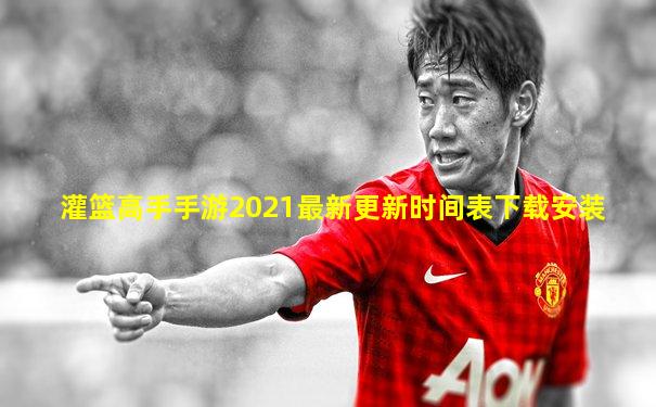 灌篮高手手游2021最新更新时间表下载安装