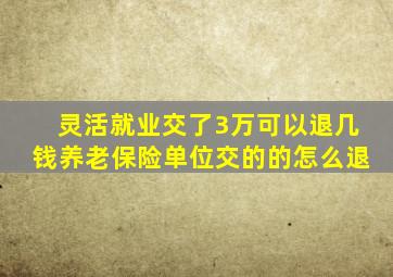灵活就业交了3万可以退几钱养老保险单位交的的怎么退