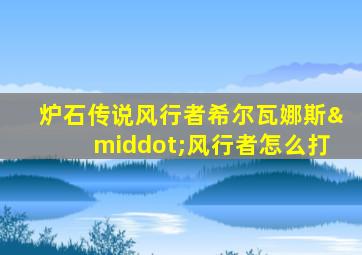 炉石传说风行者希尔瓦娜斯·风行者怎么打