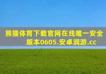 熊猫体育下载官网在线唯一安全版本0605.安卓润游.cc