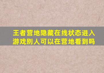 王者营地隐藏在线状态进入游戏别人可以在营地看到吗