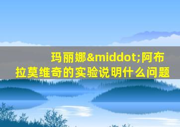玛丽娜·阿布拉莫维奇的实验说明什么问题