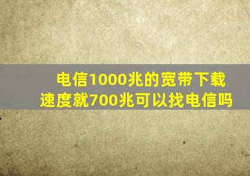 电信1000兆的宽带下载速度就700兆可以找电信吗