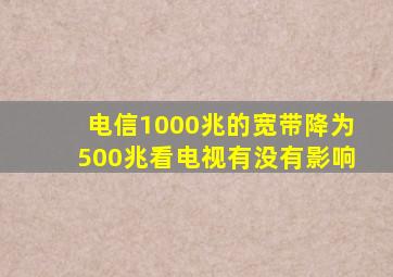 电信1000兆的宽带降为500兆看电视有没有影响