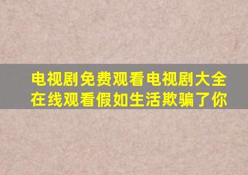 电视剧免费观看电视剧大全在线观看假如生活欺骗了你