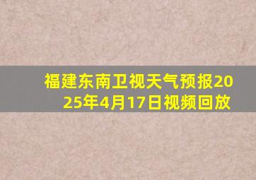 福建东南卫视天气预报2025年4月17日视频回放