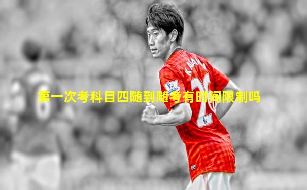 第一次考科目四随到随考有时间限制吗