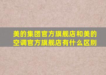 美的集团官方旗舰店和美的空调官方旗舰店有什么区别