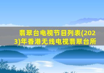 翡翠台电视节目列表(2023)年香港无线电视翡翠台所