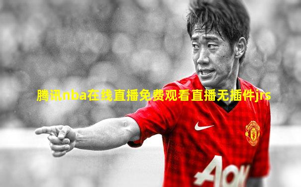 腾讯nba在线直播免费观看直播无插件jrs