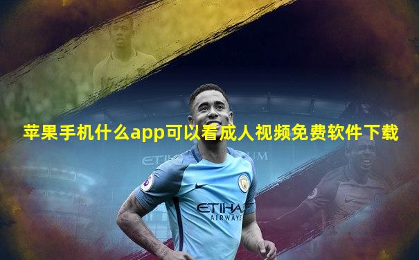 苹果手机什么app可以看成人视频免费软件下载