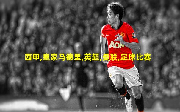 西甲,皇家马德里,英超,曼联,足球比赛