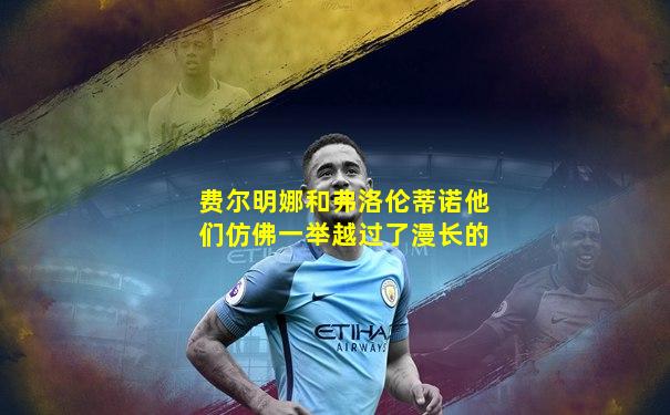 费尔明娜和弗洛伦蒂诺他们仿佛一举越过了漫长的