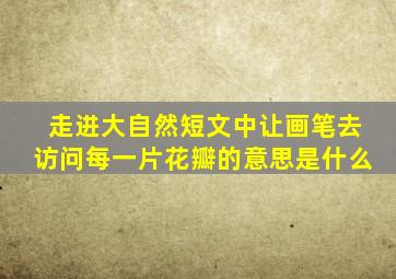 走进大自然短文中让画笔去访问每一片花瓣的意思是什么