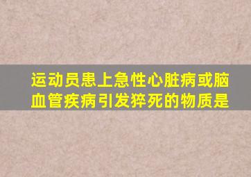 运动员患上急性心脏病或脑血管疾病引发猝死的物质是
