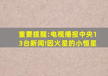 重要提醒:电视播报中央13台新闻!因火星的小恒星