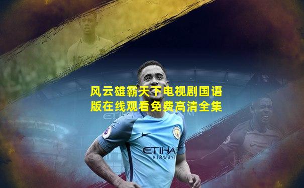 风云雄霸天下电视剧国语版在线观看免费高清全集