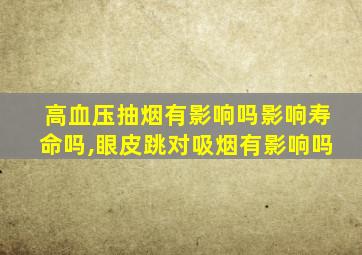 高血压抽烟有影响吗影响寿命吗,眼皮跳对吸烟有影响吗