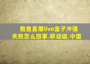 鲍鱼直播live盒子冲值失败怎么回事.移动端.中国